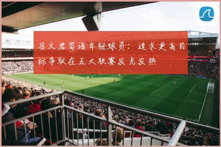 吕文君寄语年轻球员：追求更高目标争取在五大联赛发光发热