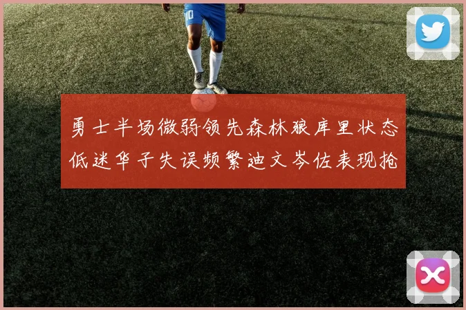 勇士半场微弱领先森林狼库里状态低迷华子失误频繁迪文岑佐表现抢眼