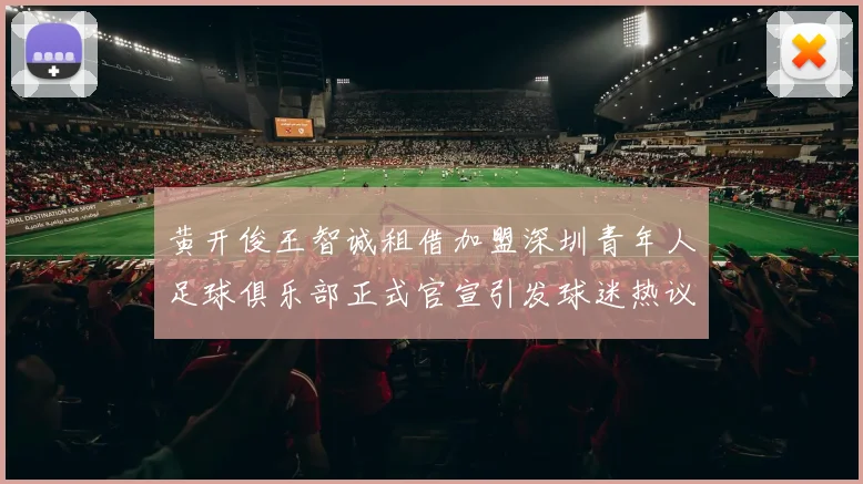 黄开俊王智诚租借加盟深圳青年人足球俱乐部正式官宣引发球迷热议