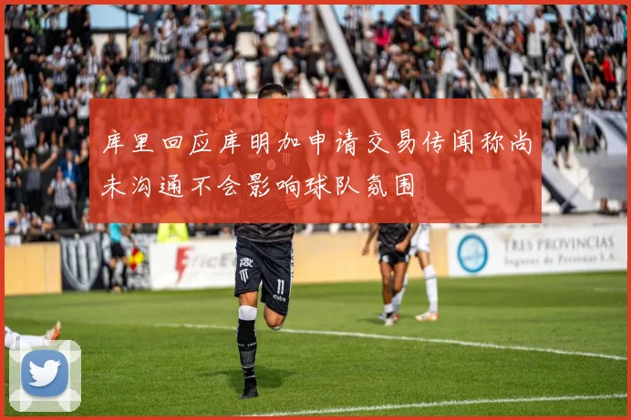 库里回应库明加申请交易传闻称尚未沟通不会影响球队氛围