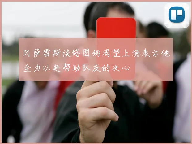 冈萨雷斯谈塔图姆渴望上场表示他全力以赴帮助队友的决心