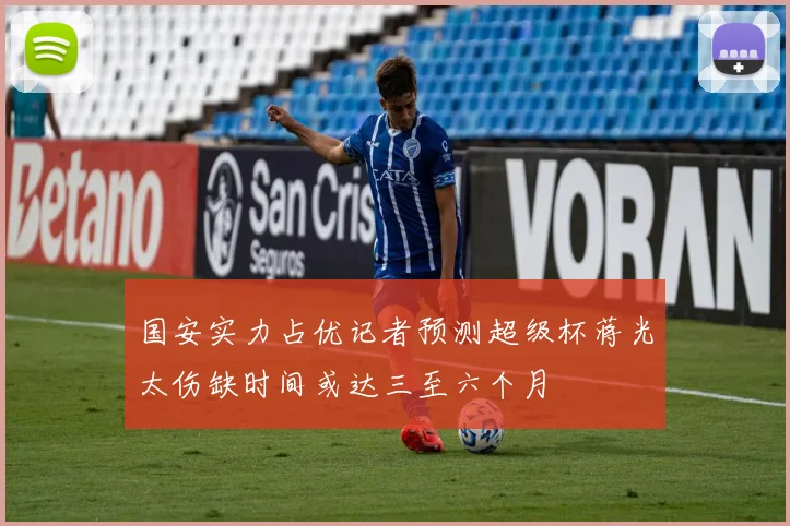 国安实力占优记者预测超级杯蒋光太伤缺时间或达三至六个月