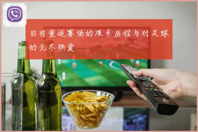 旧将重返赛场的艰辛历程与对足球的无尽热爱