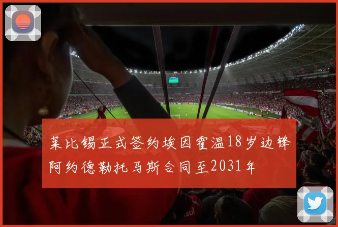莱比锡正式签约埃因霍温18岁边锋阿约德勒托马斯合同至2031年