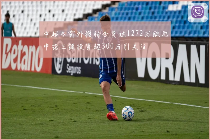 中超冬窗外援转会费达1272万欧元申花三镇投资超300万引关注
