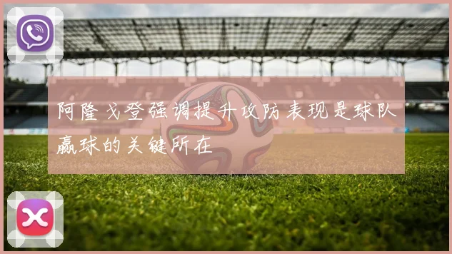 阿隆戈登强调提升攻防表现是球队赢球的关键所在