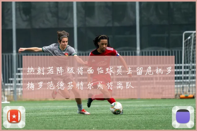 热刺若降级将面临球员去留危机罗梅罗范德芬特尔或将离队