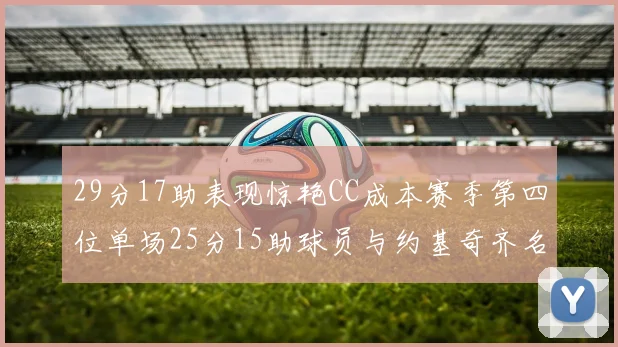 29分17助表现惊艳CC成本赛季第四位单场25分15助球员与约基奇齐名