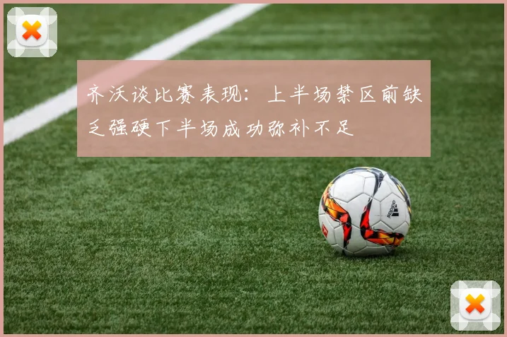 齐沃谈比赛表现：上半场禁区前缺乏强硬下半场成功弥补不足