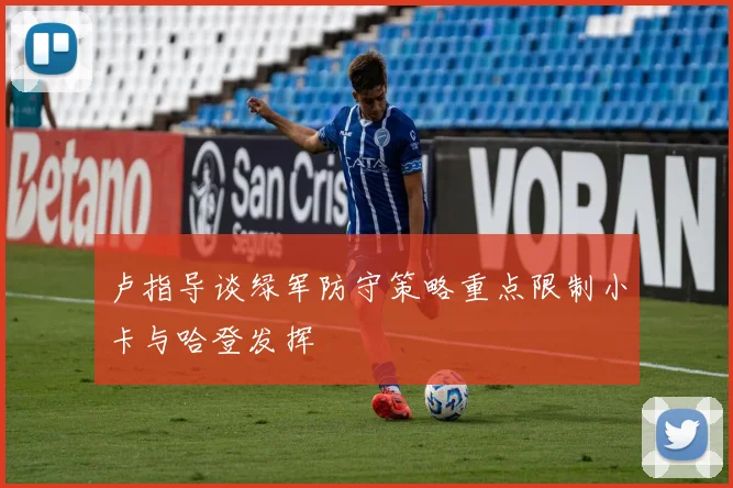 卢指导谈绿军防守策略重点限制小卡与哈登发挥