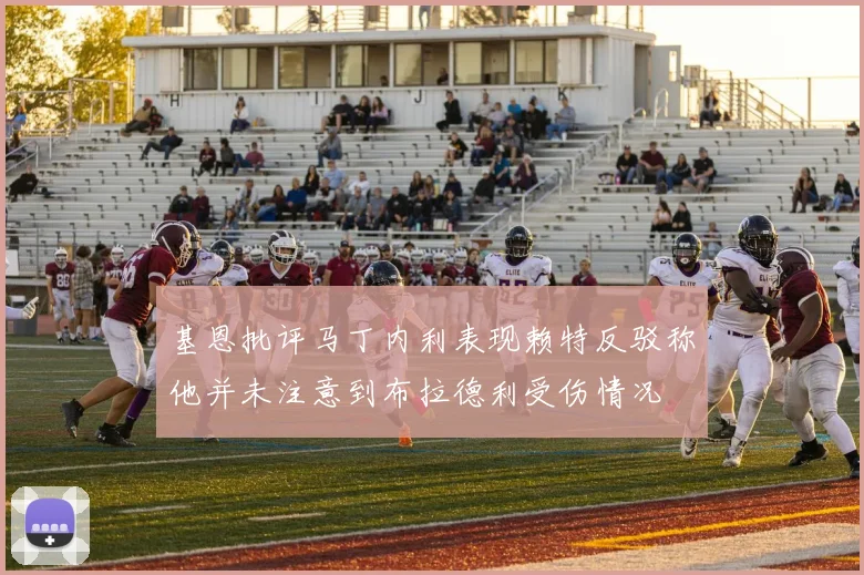 基恩批评马丁内利表现赖特反驳称他并未注意到布拉德利受伤情况