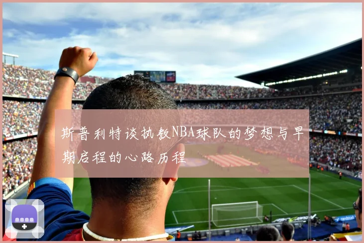 斯普利特谈执教NBA球队的梦想与早期启程的心路历程