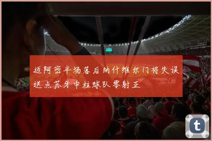 迈阿密半场落后纳什维尔门将失误送点苏牙中柱球队零射正