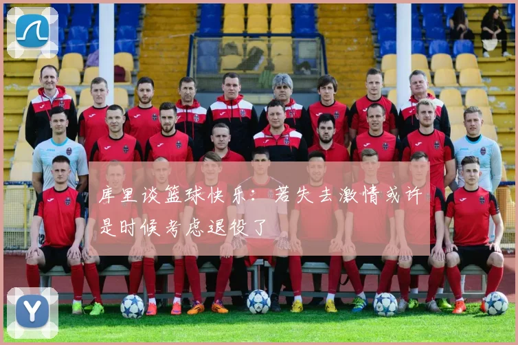 库里谈篮球快乐：若失去激情或许是时候考虑退役了