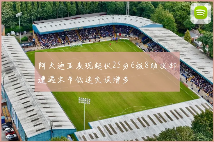 阿夫迪亚表现起伏25分6板8助攻却遭遇末节低迷失误增多