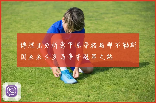 博涅克分析意甲竞争格局那不勒斯国米米兰罗马争夺冠军之路