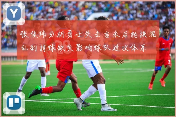 张佳玮分析勇士失去吉米后轮换混乱副持球缺失影响球队进攻体系