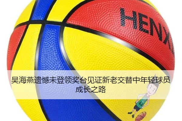 吴海燕遗憾未登领奖台见证新老交替中年轻球员成长之路 | leyu